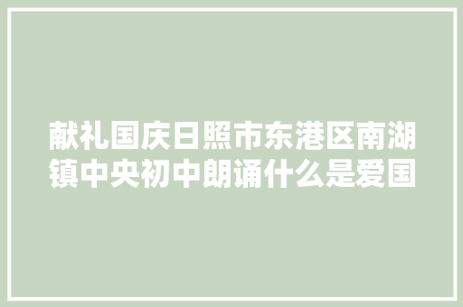 献礼国庆日照市东港区南湖镇中央初中朗诵什么是爱国