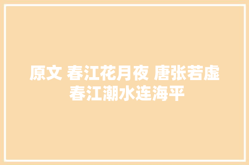 原文 春江花月夜 唐张若虚 春江潮水连海平