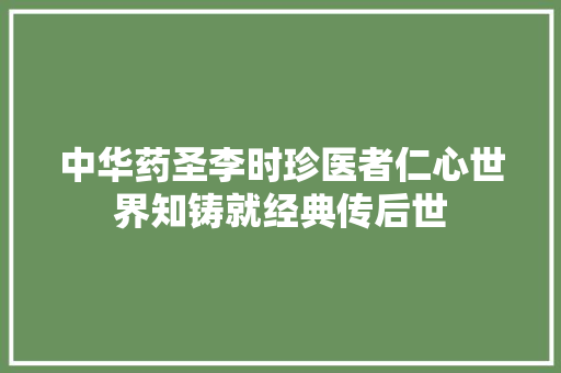 中华药圣李时珍医者仁心世界知铸就经典传后世