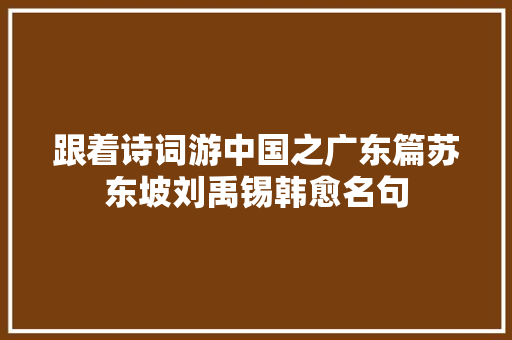 跟着诗词游中国之广东篇苏东坡刘禹锡韩愈名句