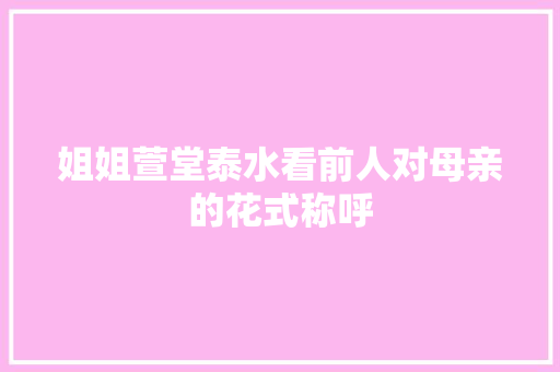 姐姐萱堂泰水看前人对母亲的花式称呼