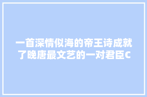 一首深情似海的帝王诗成就了晚唐最文艺的一对君臣CP