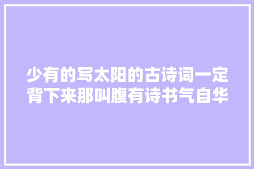 少有的写太阳的古诗词一定背下来那叫腹有诗书气自华