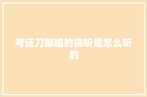 考证刀郎唱的镜听是怎么听的