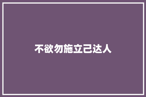 不欲勿施立己达人