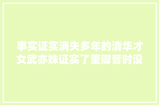 事实证实消失多年的清华才女武亦姝证实了董卿昔时没说错