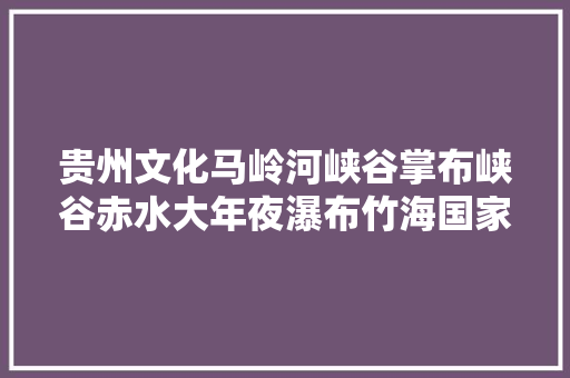 贵州文化马岭河峡谷掌布峡谷赤水大年夜瀑布竹海国家森林公园