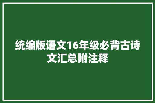 统编版语文16年级必背古诗文汇总附注释