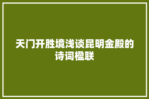 天门开胜境浅谈昆明金殿的诗词楹联