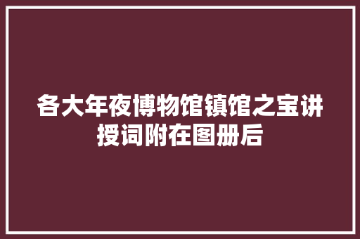 各大年夜博物馆镇馆之宝讲授词附在图册后