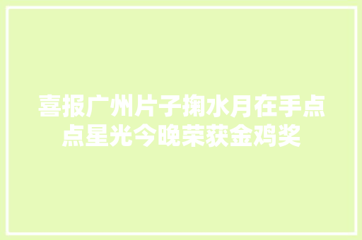 喜报广州片子掬水月在手点点星光今晚荣获金鸡奖