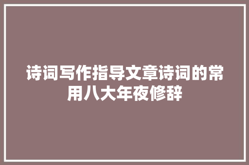 诗词写作指导文章诗词的常用八大年夜修辞