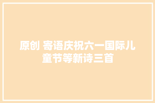 原创 寄语庆祝六一国际儿童节等新诗三首