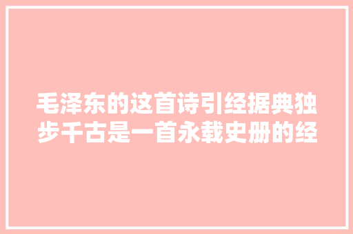 毛泽东的这首诗引经据典独步千古是一首永载史册的经典诗篇