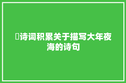 ​诗词积累关于描写大年夜海的诗句
