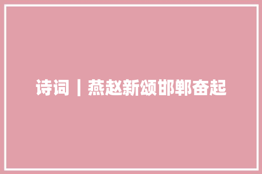 诗词｜燕赵新颂邯郸奋起