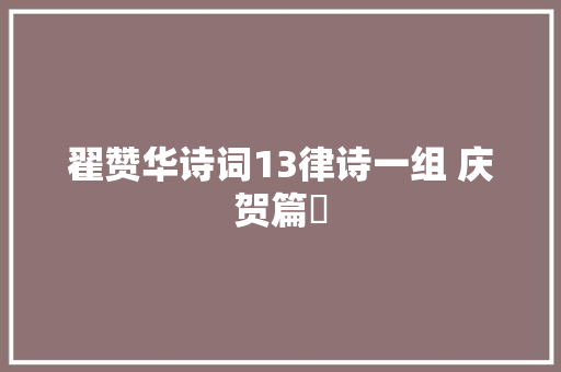 翟赞华诗词13律诗一组 庆贺篇​