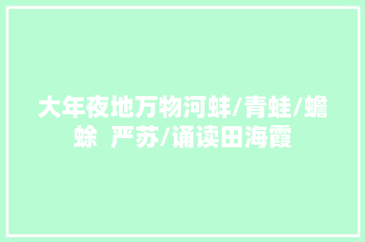 大年夜地万物河蚌/青蛙/蟾蜍  严苏/诵读田海霞
