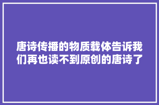 唐诗传播的物质载体告诉我们再也读不到原创的唐诗了