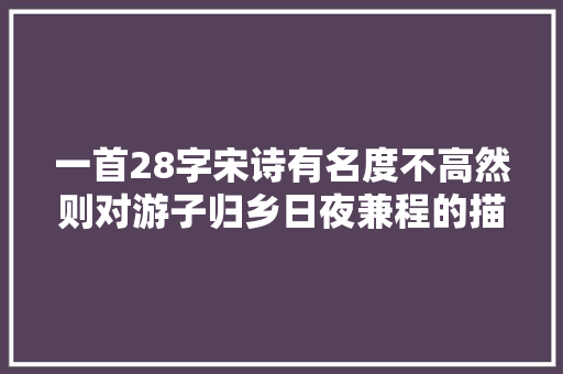 一首28字宋诗有名度不高然则对游子归乡日夜兼程的描述堪称经典