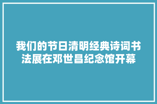 我们的节日清明经典诗词书法展在邓世昌纪念馆开幕