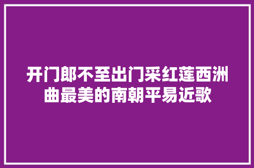 开门郎不至出门采红莲西洲曲最美的南朝平易近歌