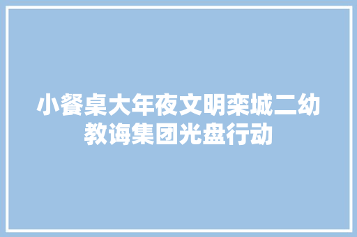 小餐桌大年夜文明栾城二幼教诲集团光盘行动