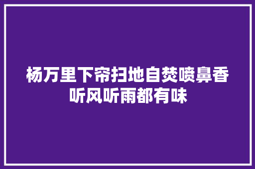 杨万里下帘扫地自焚喷鼻香听风听雨都有味