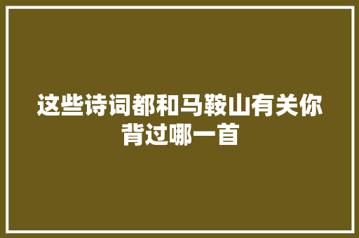 这些诗词都和马鞍山有关你背过哪一首