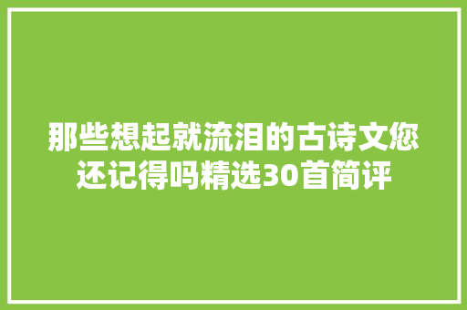 那些想起就流泪的古诗文您还记得吗精选30首简评