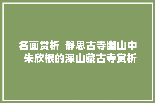 名画赏析  静思古寺幽山中  朱欣根的深山藏古寺赏析