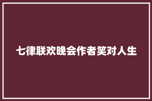 七律联欢晚会作者笑对人生