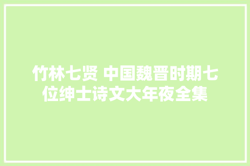 竹林七贤 中国魏晋时期七位绅士诗文大年夜全集