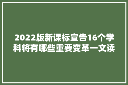 2022版新课标宣告16个学科将有哪些重要变革一文读懂