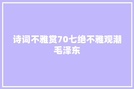 诗词不雅赏70七绝不雅观潮毛泽东