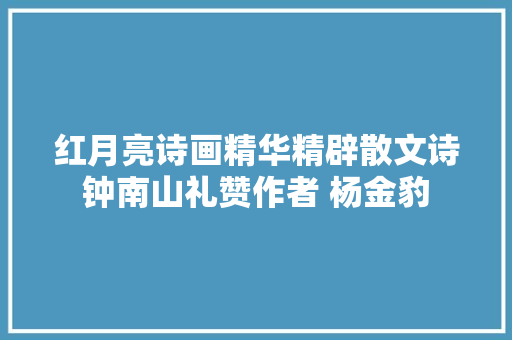 红月亮诗画精华精辟散文诗钟南山礼赞作者 杨金豹