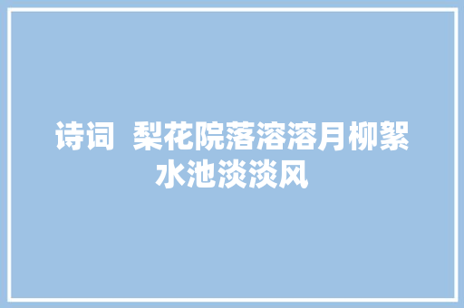 诗词  梨花院落溶溶月柳絮水池淡淡风