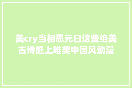 美cry当相思元日这些绝美古诗赶上唯美中国风动漫
