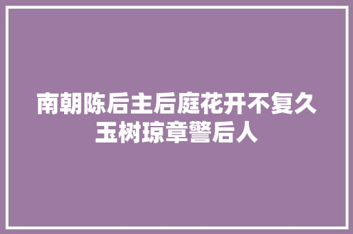 南朝陈后主后庭花开不复久玉树琼章警后人