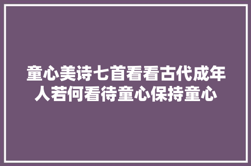 童心美诗七首看看古代成年人若何看待童心保持童心