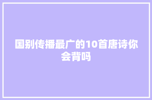 国别传播最广的10首唐诗你会背吗