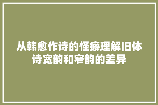 从韩愈作诗的怪癖理解旧体诗宽韵和窄韵的差异