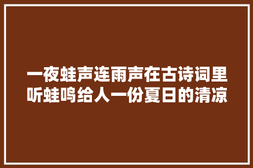 一夜蛙声连雨声在古诗词里听蛙鸣给人一份夏日的清凉