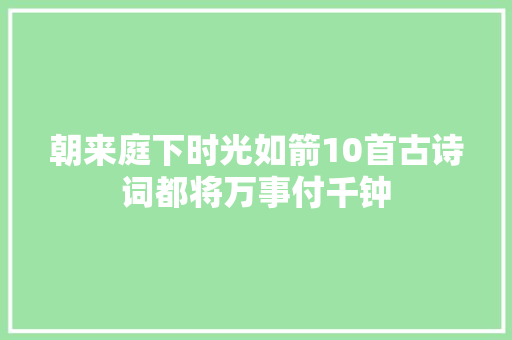 朝来庭下时光如箭10首古诗词都将万事付千钟