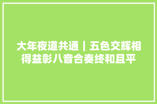大年夜道共通｜五色交辉相得益彰八音合奏终和且平