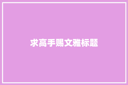 求高手赐文雅标题