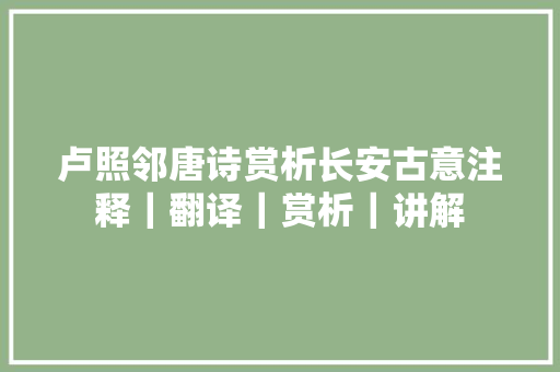 卢照邻唐诗赏析长安古意注释｜翻译｜赏析｜讲解