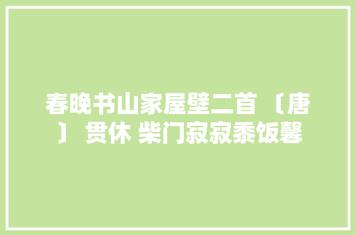春晚书山家屋壁二首 〔唐〕 贯休 柴门寂寂黍饭馨