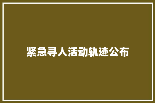 紧急寻人活动轨迹公布