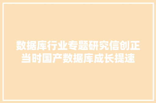 数据库行业专题研究信创正当时国产数据库成长提速